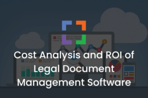 Cost Analysis and ROI of Legal Document Management Software