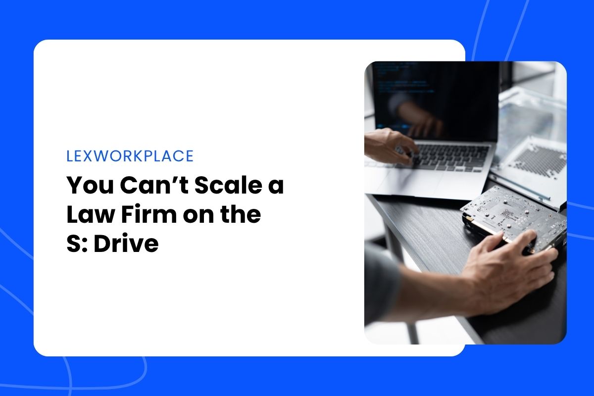 You Can’t Scale a Law Firm on the S Drive You Can’t Scale a Law Firm on the S: Drive