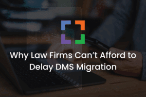 Why Law Firms Can’t Afford to Delay DMS Migration